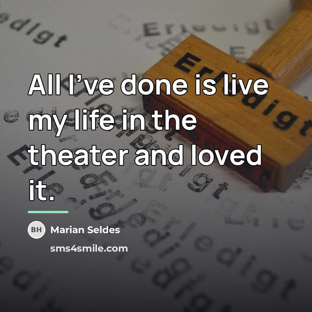 “All I've done is live my life in the theater…” quote by Marian Seldes