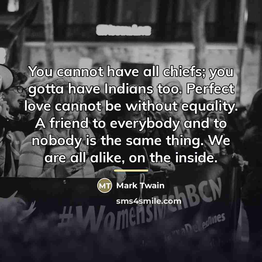 “You cannot have all chiefs; you gotta have Indians too.…” quote by Mark Twain