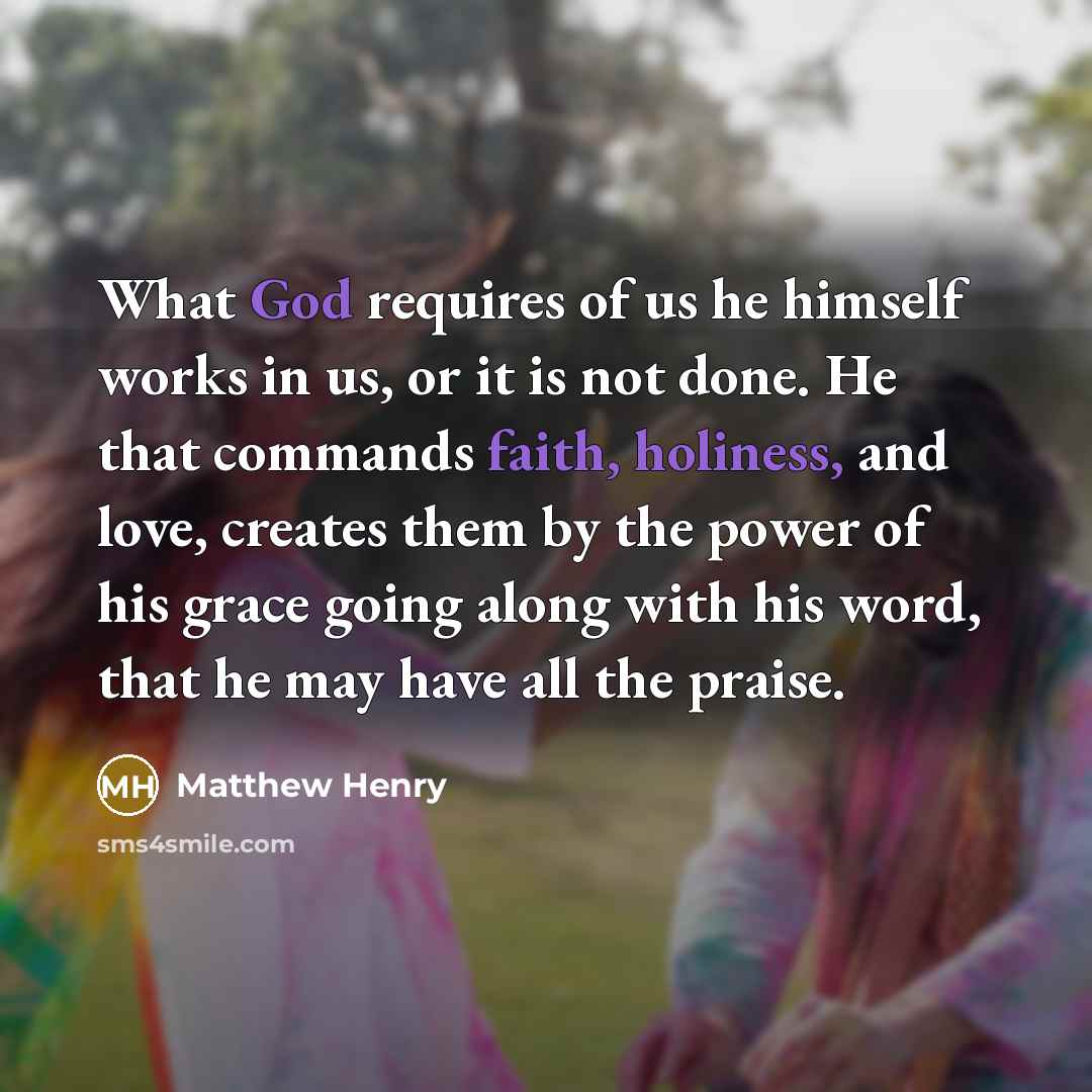 “What God requires of us he himself works in us,…” quote by Matthew Henry