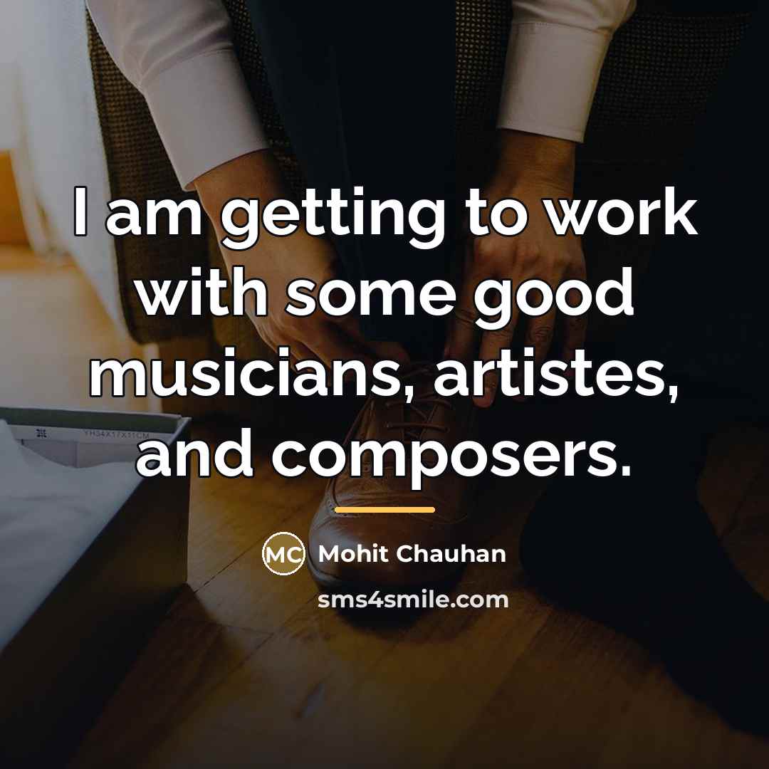 “I am getting to work with some good musicians, artistes,…” quote by Mohit Chauhan