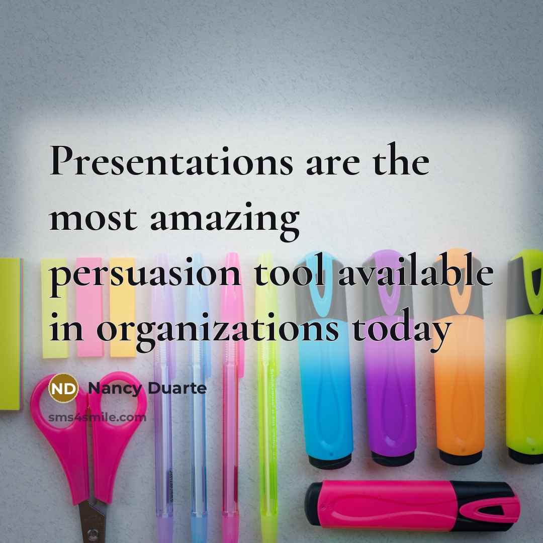 “Presentations are the most amazing persuasion tool available in organizations…” quote by Nancy Duarte