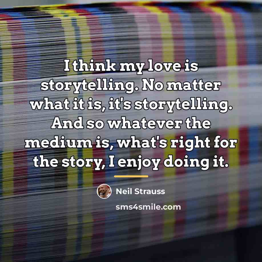 “I think my love is storytelling. No matter what it…” quote by Neil Strauss
