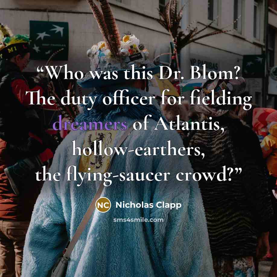 “Who was this Dr. Blom? The duty officer for fielding dreamers of Atlantis, hollow-earthers, the flying-saucer crowd?” quote by Nicholas Clapp