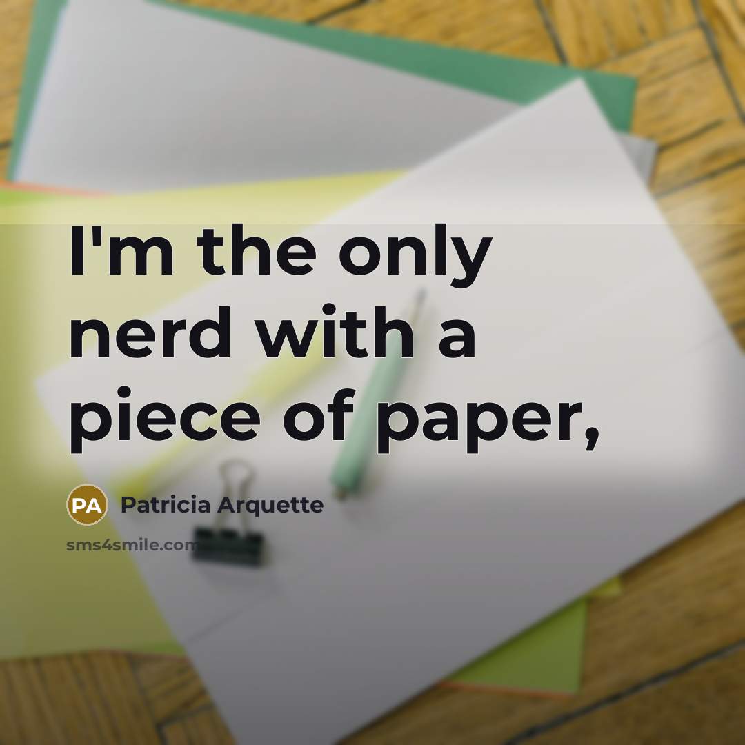 “I'm the only nerd with a piece of paper,…” quote by Patricia Arquette