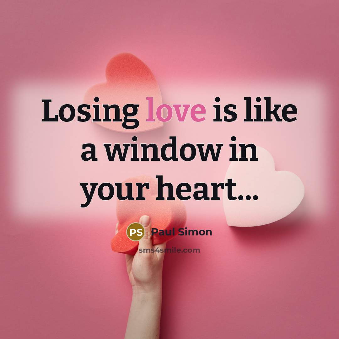 “Losing love is like a window in your heart...…” quote by Paul Simon