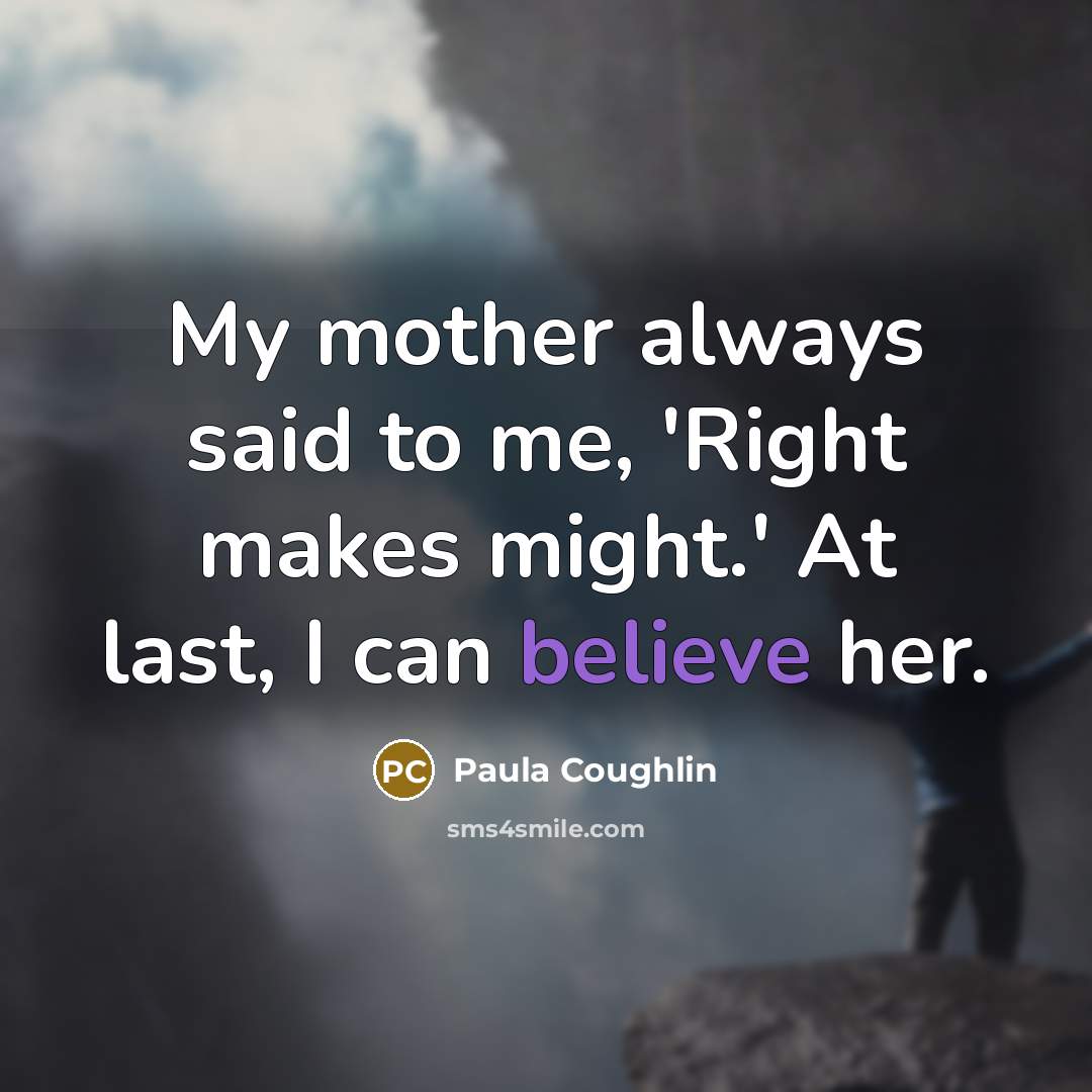 “My mother always said to me, 'Right makes might.' At…” quote by Paula Coughlin