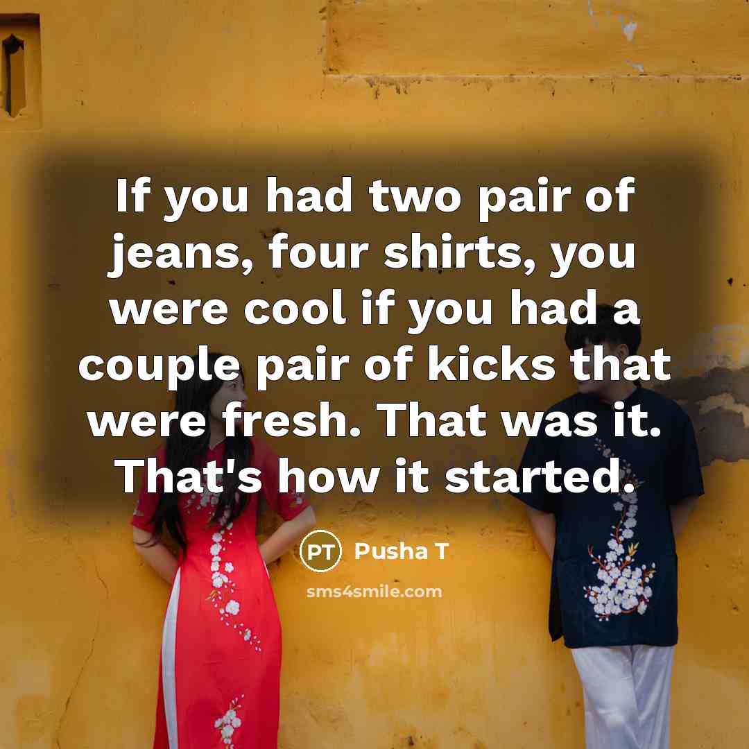 “If you had two pair of jeans, four shirts, you…” quote by Pusha T