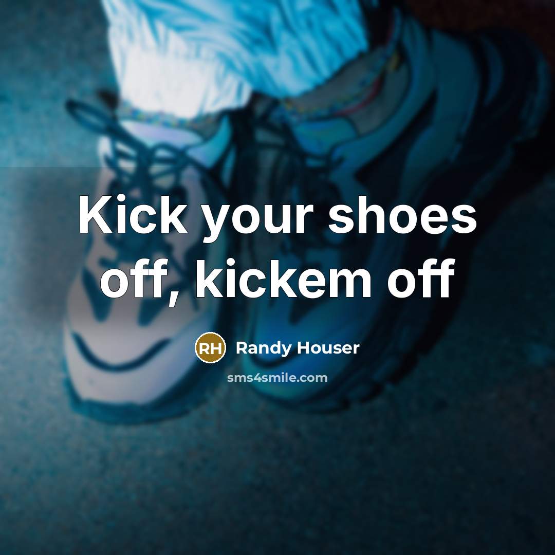 “Kick your shoes off, kickem off…” quote by Randy Houser