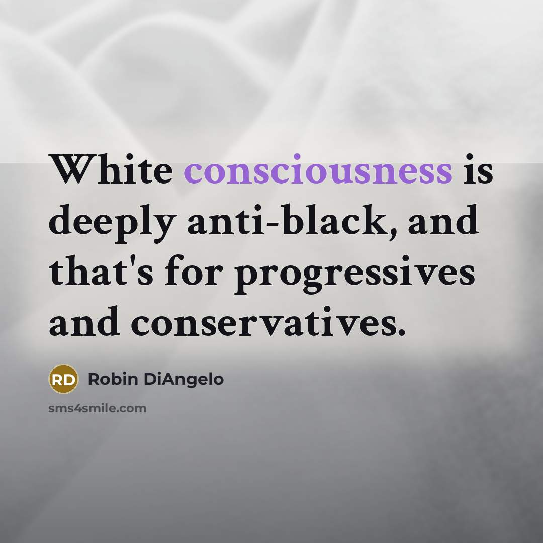 “White consciousness is deeply anti-black, and that's for progressives and…” quote by Robin DiAngelo