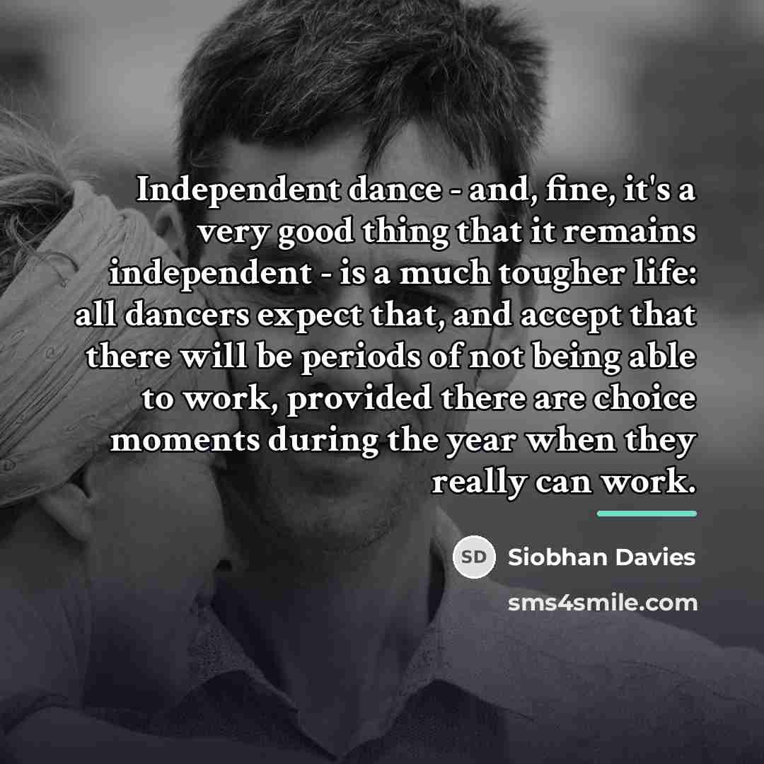 “Independent dance - and, fine, it's a very good thing…” quote by Siobhan Davies