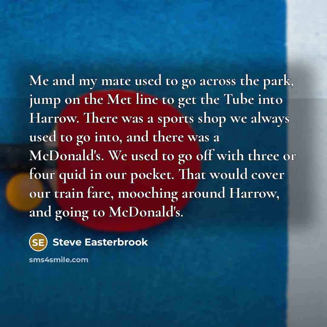 “Me and my mate used to go across the park,…” quote by Steve Easterbrook