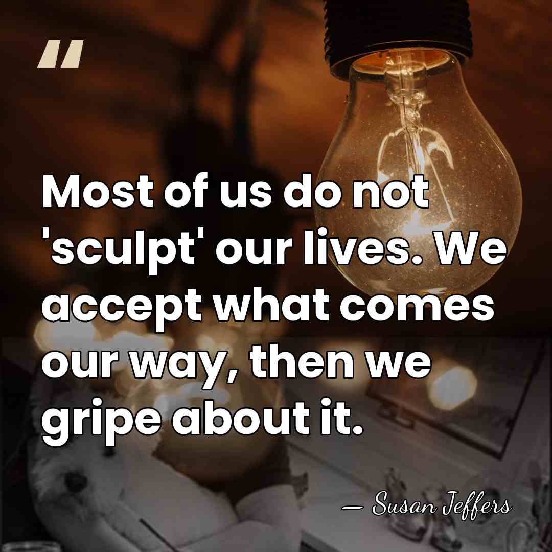 Most of us do not 'sculpt' our lives. We accept what comes&hellip; - Susan Jeffers