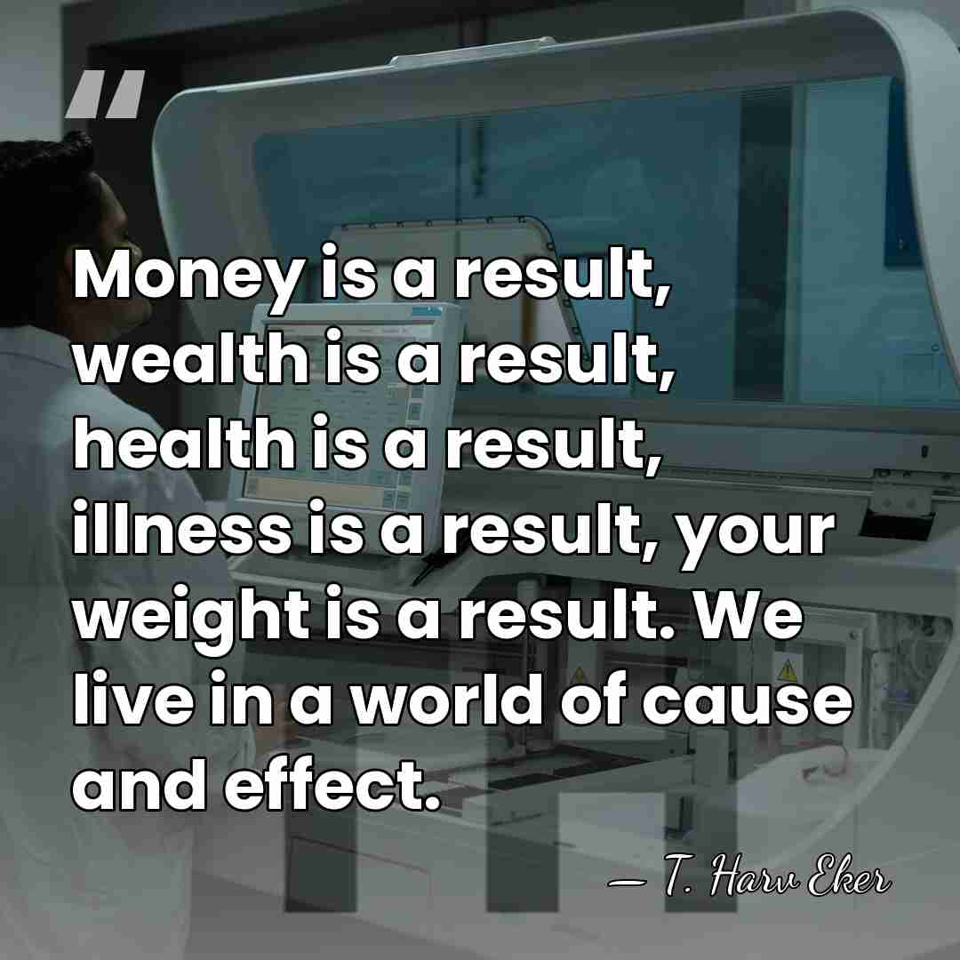 Money is a result, wealth is a result, health is a result,&hellip; - T. Harv Eker