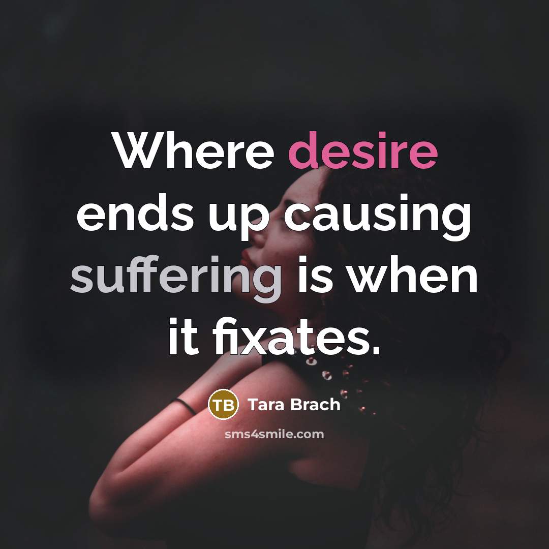 “Where desire ends up causing suffering is when it fixates.…” quote by Tara Brach