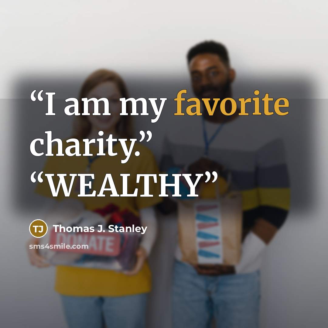“I am my favorite charity.” “WEALTHY” quote by Thomas J. Stanley