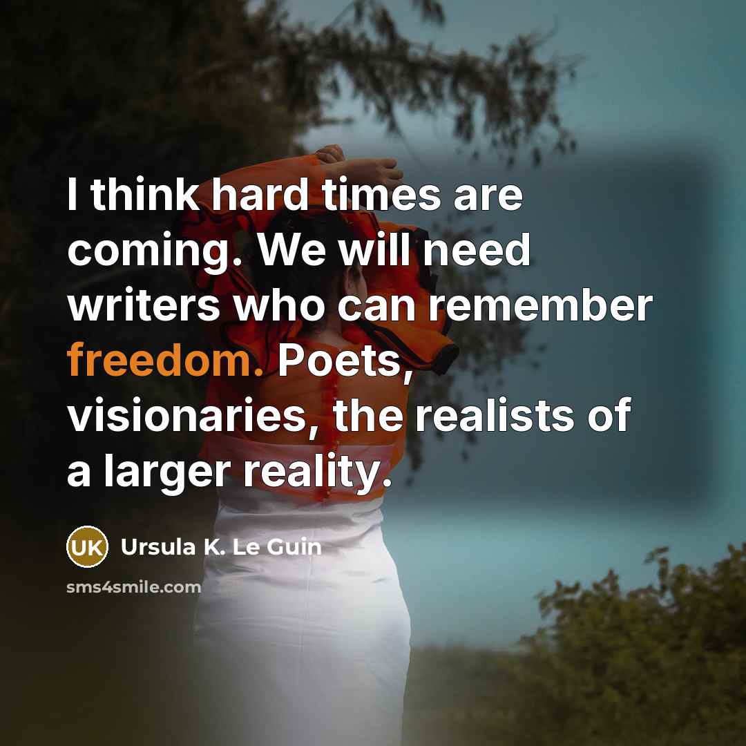 “I think hard times are coming. We will need writers…” quote by Ursula K. Le Guin
