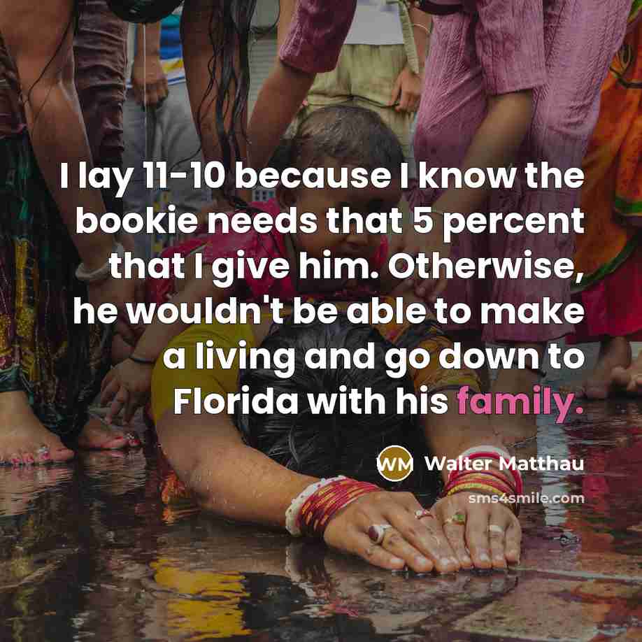 “I lay 11-10 because I know the bookie needs that…” quote by Walter Matthau