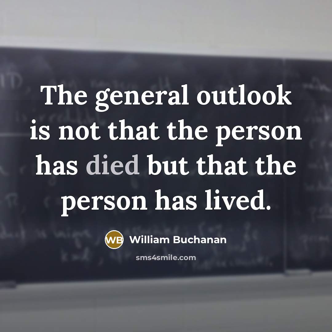 “The general outlook is not that the person has died but that the person has lived.” quote by William Buchanan