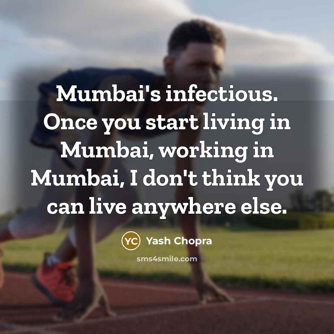“Mumbai's infectious. Once you start living in Mumbai, working in Mumbai, I don't think you can live anywhere else.” quote by Yash Chopra