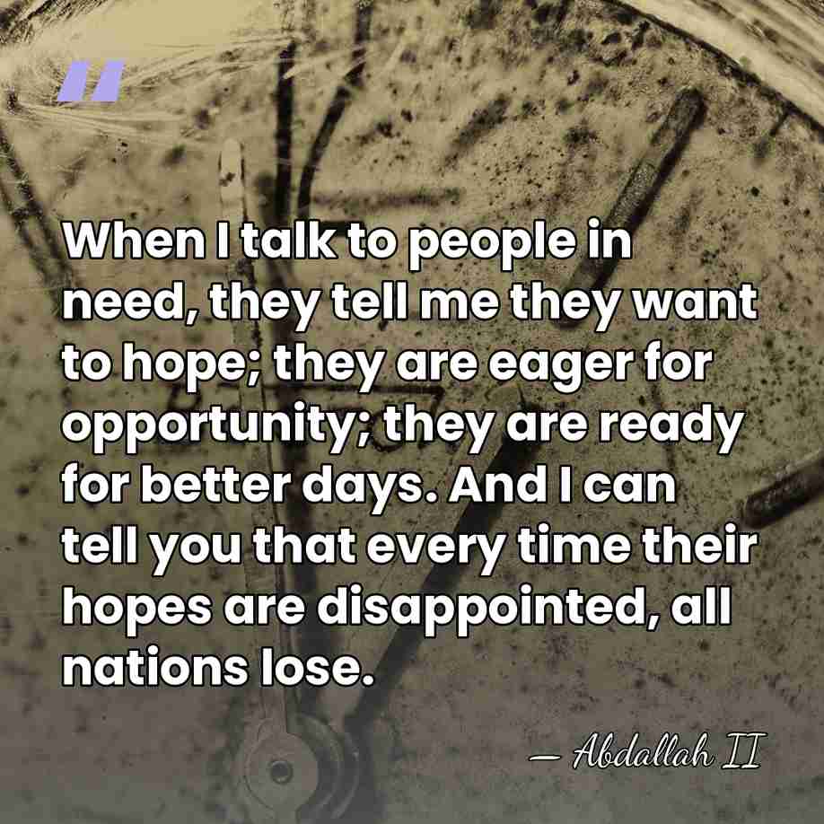 When I talk to people in need, they tell me they want&hellip; - Abdallah II