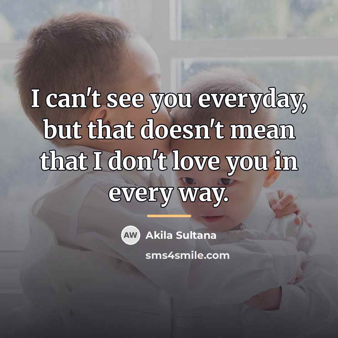 “I can't see you everyday, but that doesn't mean that…” quote by Akila Sultana