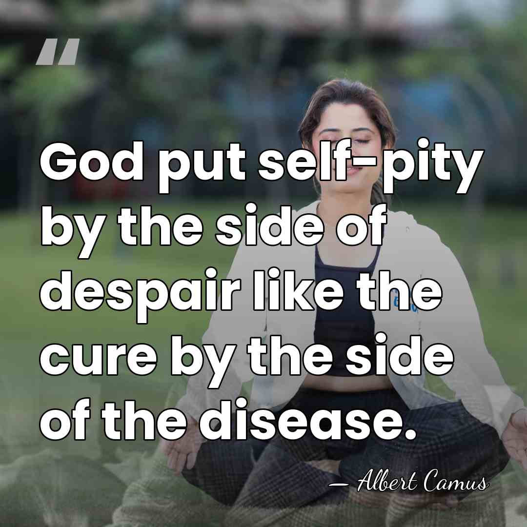 God put self-pity by the side of despair like the cure by&hellip; - Albert Camus