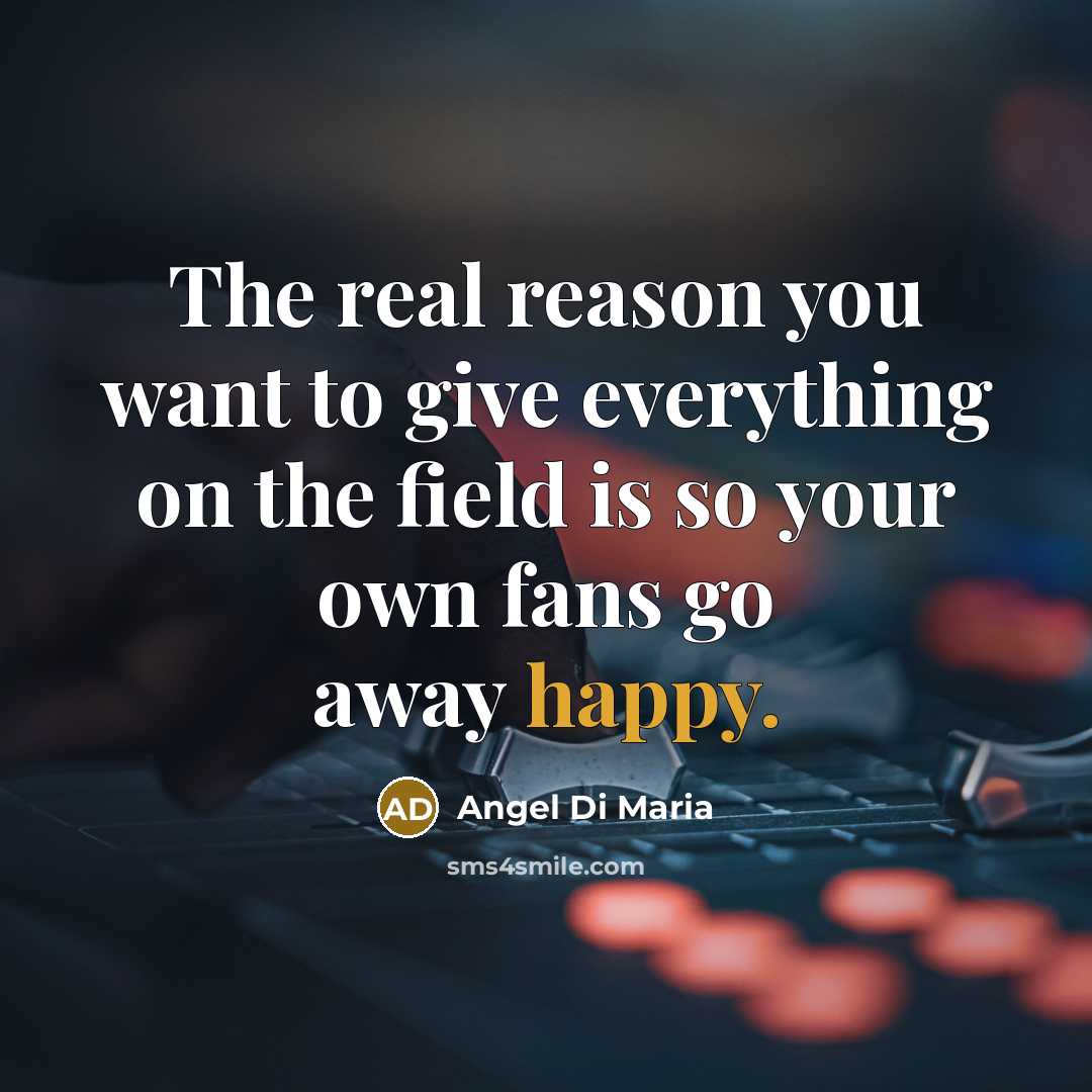 “The real reason you want to give everything on the…” quote by Angel Di Maria