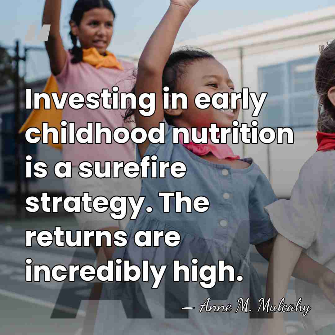 Investing in early childhood nutrition is a surefire strategy. The returns are&hellip; - Anne M. Mulcahy