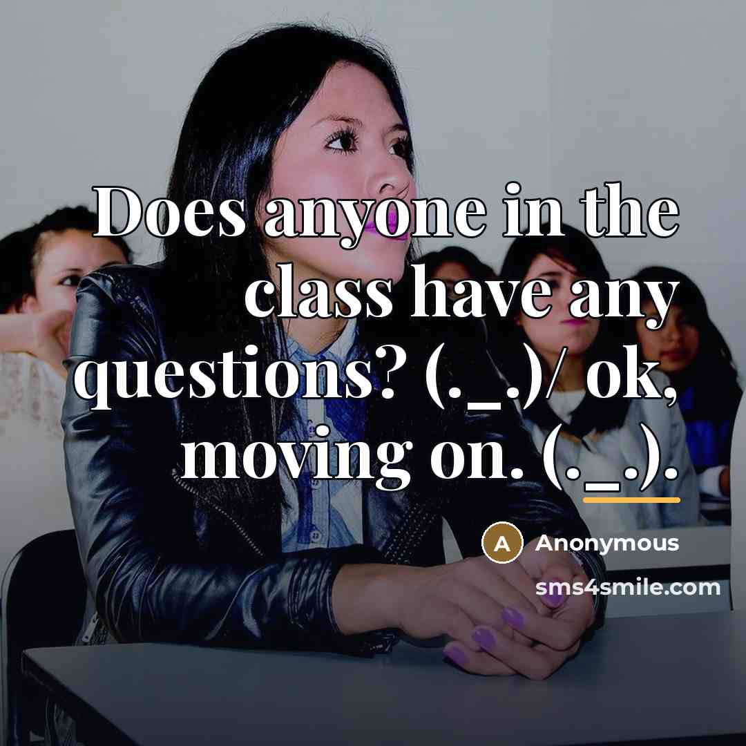 “Does anyone in the class have any questions? (._.)/ ok,…” quote by Anonymous