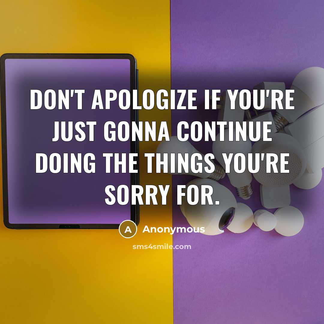 “Don't apologize if you're just gonna continue doing the things…” quote by Anonymous