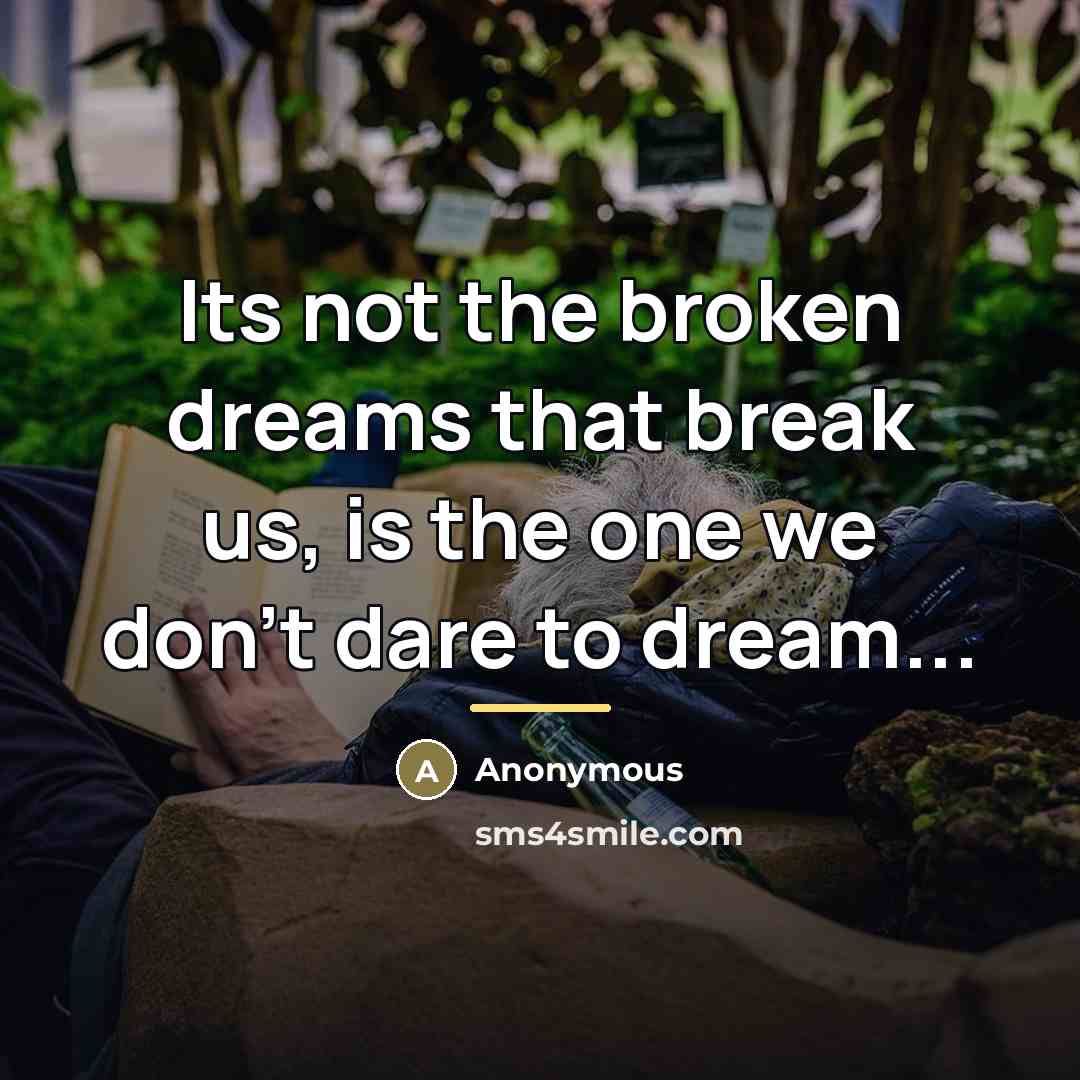 “Its not the broken dreams that break us, is the…” quote by Anonymous