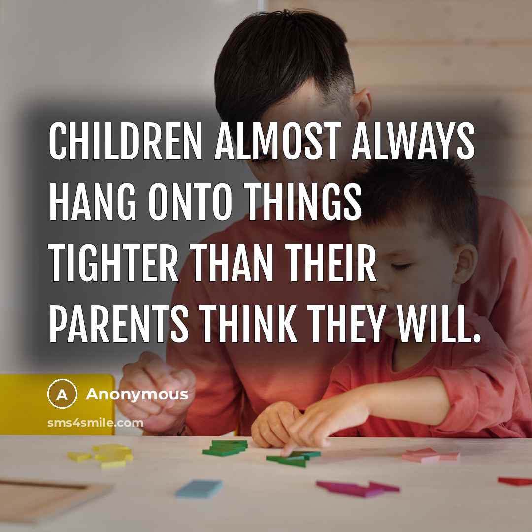 “Children almost always hang onto things tighter than their parents…” quote by Anonymous