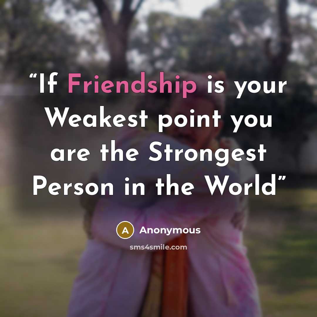 “If Friendship is your Weakest point you are the Strongest Person in the World” quote by Anonymous