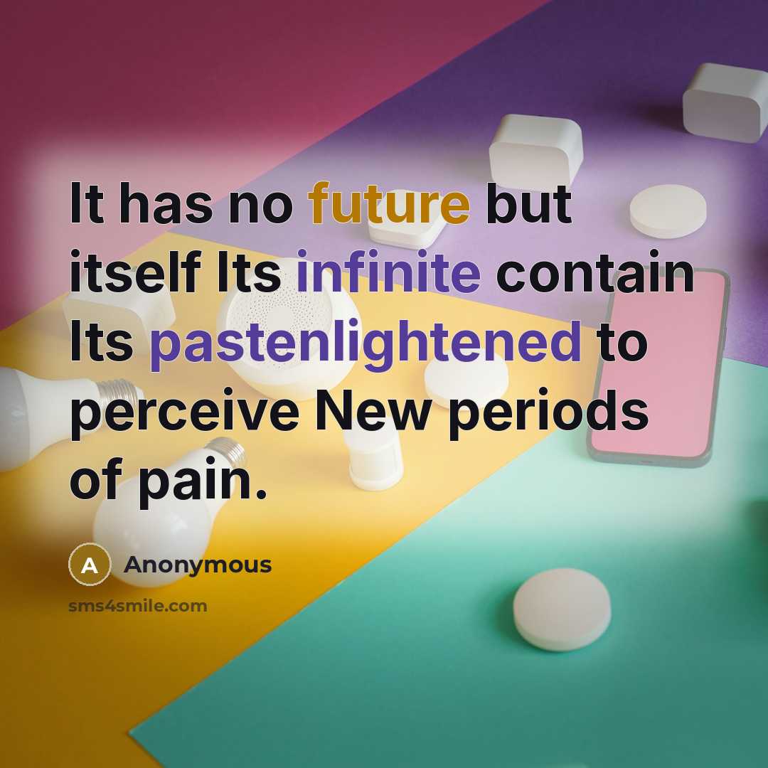 “It has no future but itself Its infinite contain Its pastenlightened to perceive New periods of pain.” quote by Anonymous