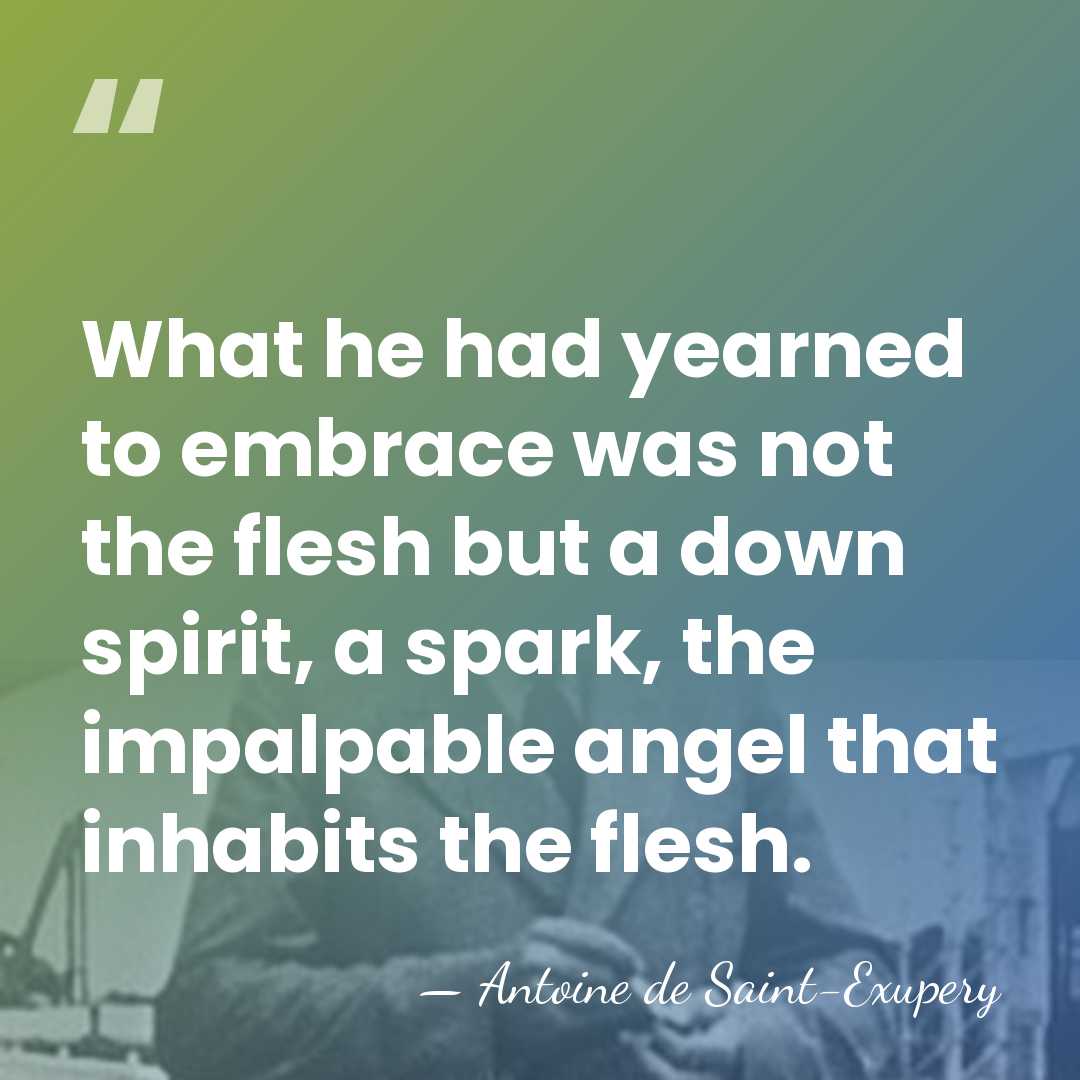 What he had yearned to embrace was not the flesh but a&hellip; - Antoine De Saint-Exupéry
