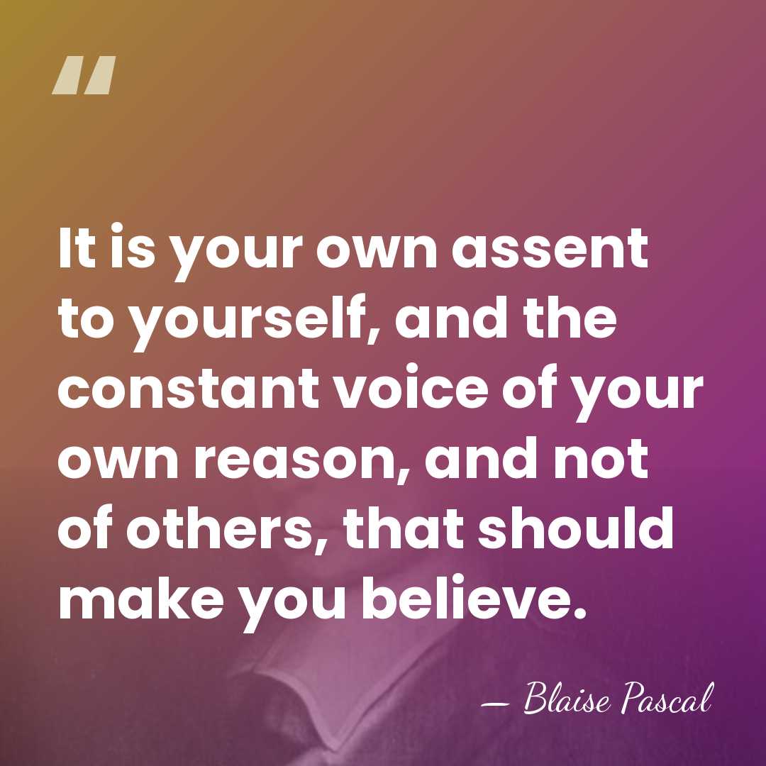 It is your own assent to yourself, and the constant voice of&hellip; - Blaise Pascal