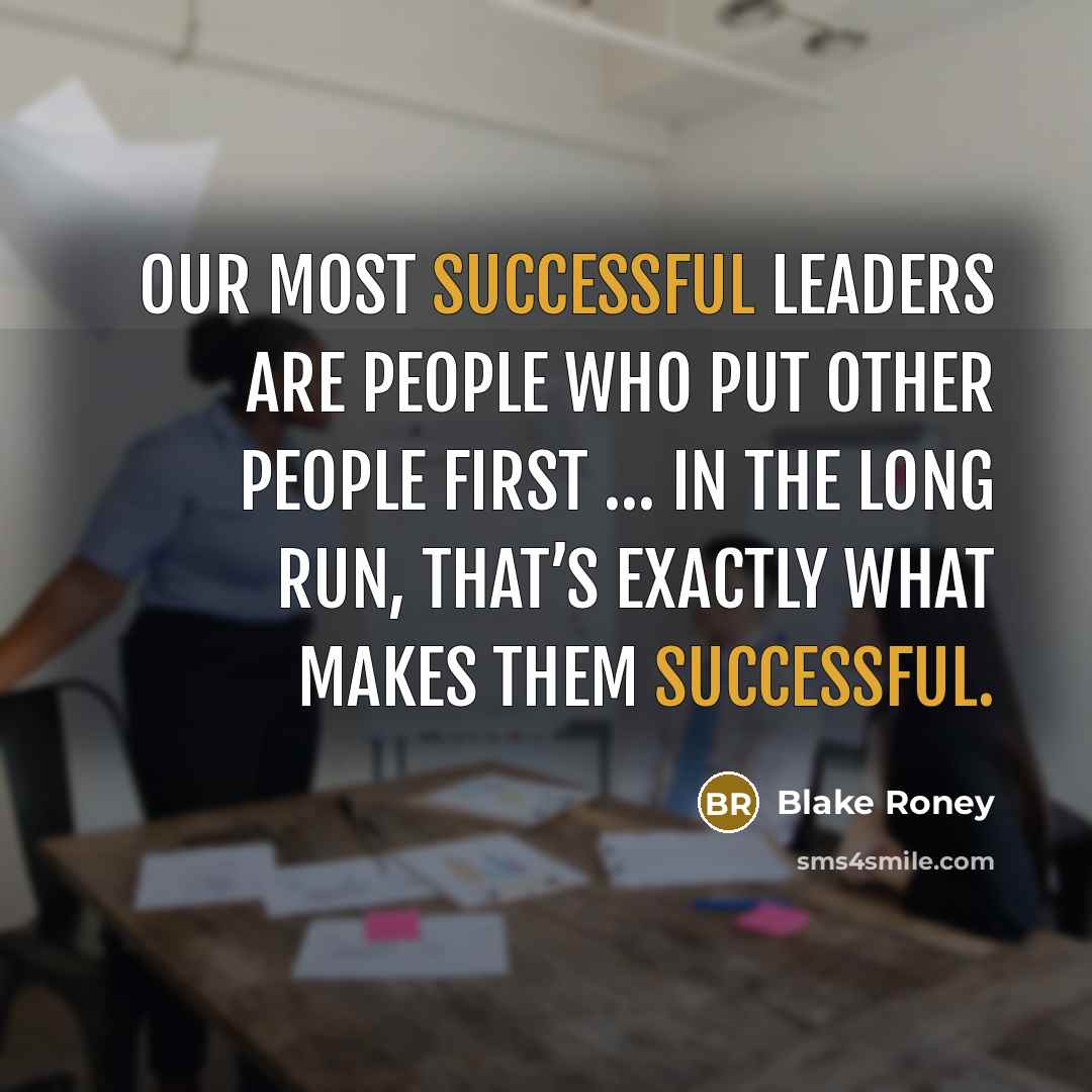 “Our most successful leaders are people who put other people…” quote by Blake Roney