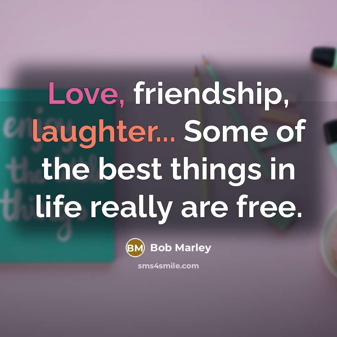 “Love, friendship, laughter... Some of the best things in life…” quote by Bob Marley