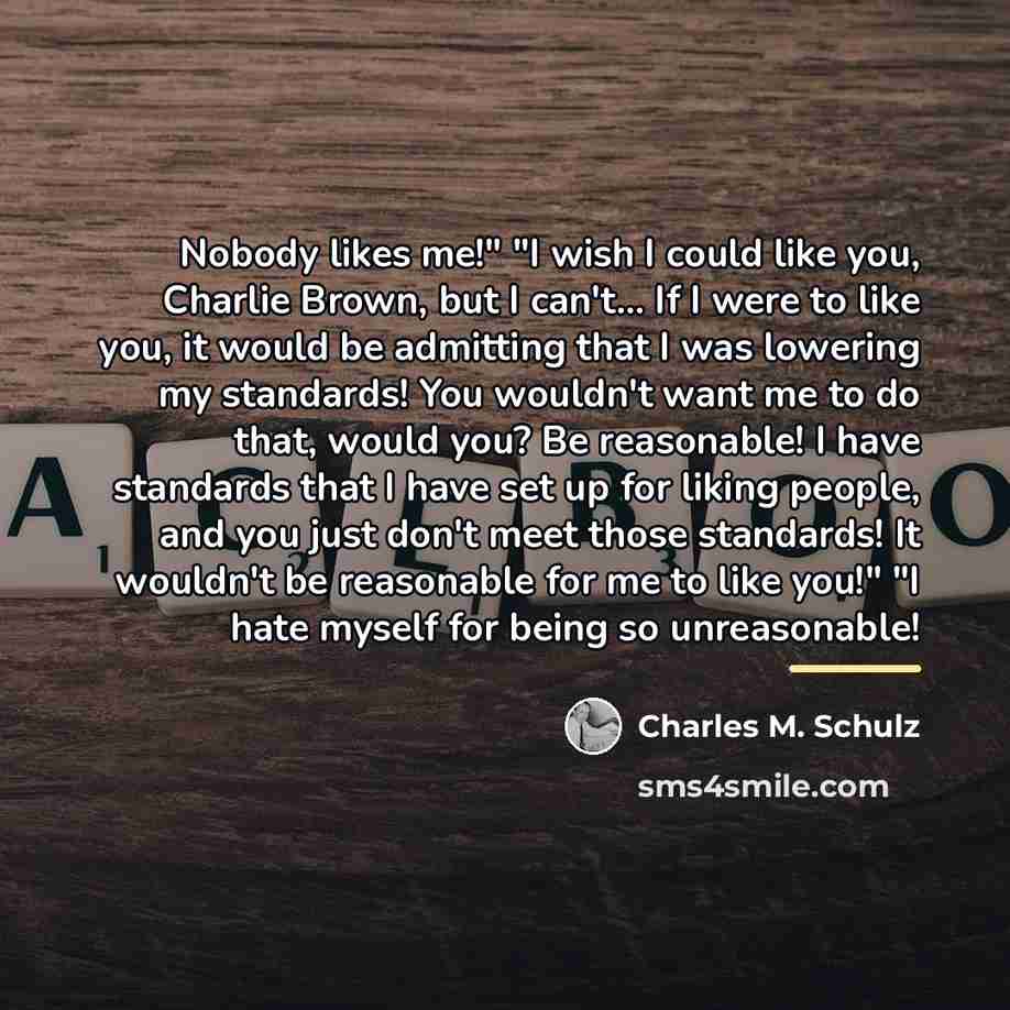 “Nobody likes me!" "I wish I could like you, Charlie…” quote by Charles M. Schulz