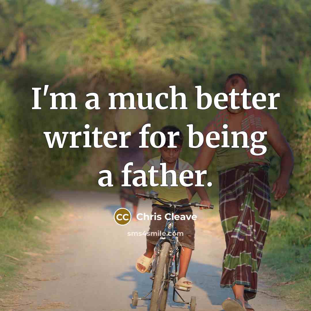 “I'm a much better writer for being a father.…” quote by Chris Cleave