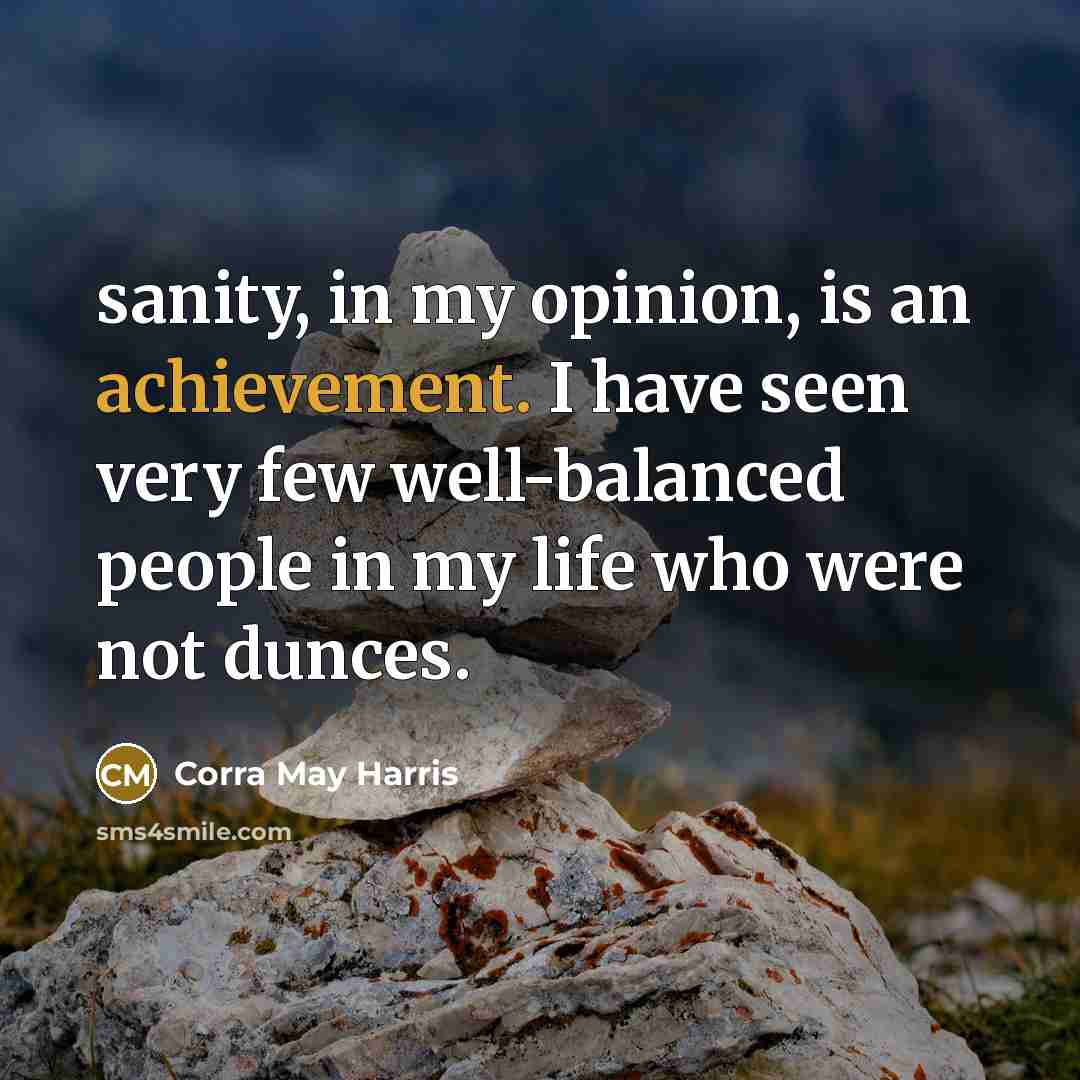 “sanity, in my opinion, is an achievement. I have seen…” quote by Corra May Harris