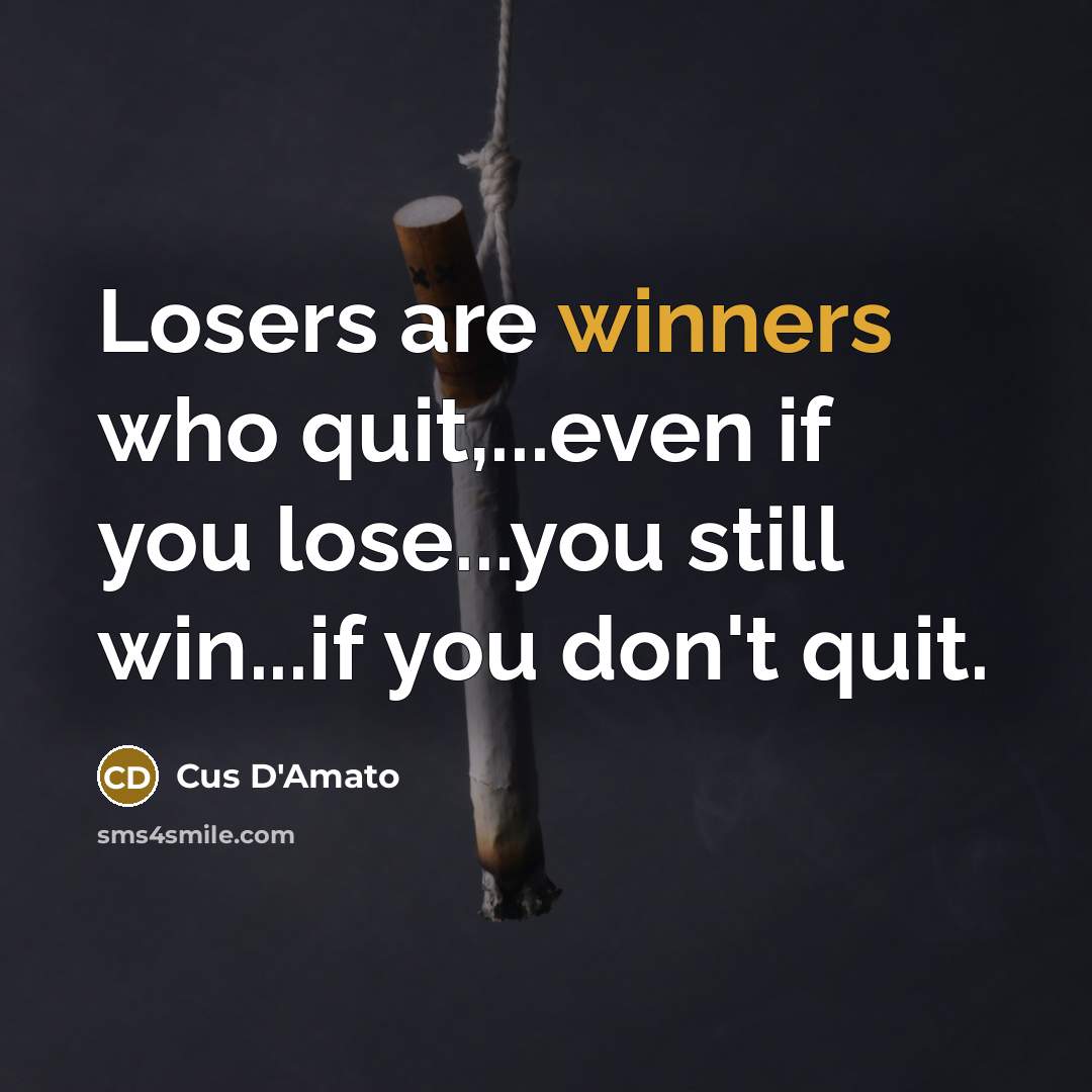 “Losers are winners who quit,...even if you lose...you still win...if you don't quit.” quote by Cus D'Amato