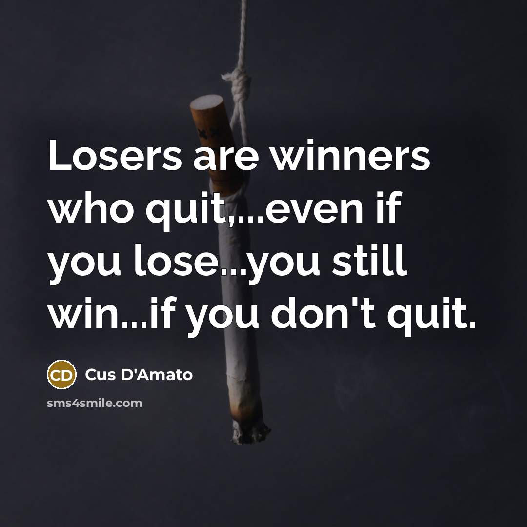 “Losers are winners who quit,...even if you lose...you still win...if…” quote by Cus D'Amato