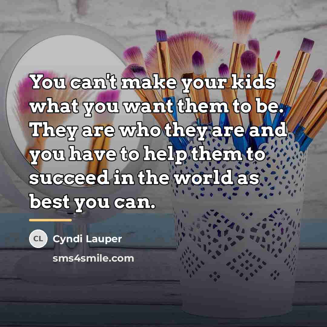 “You can't make your kids what you want them to…” quote by Cyndi Lauper