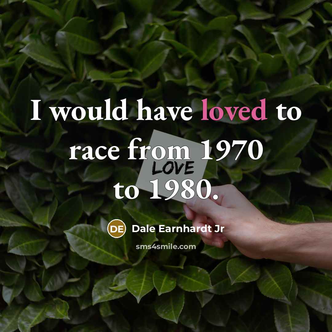 “I would have loved to race from 1970 to 1980.…” quote by Dale Earnhardt Jr