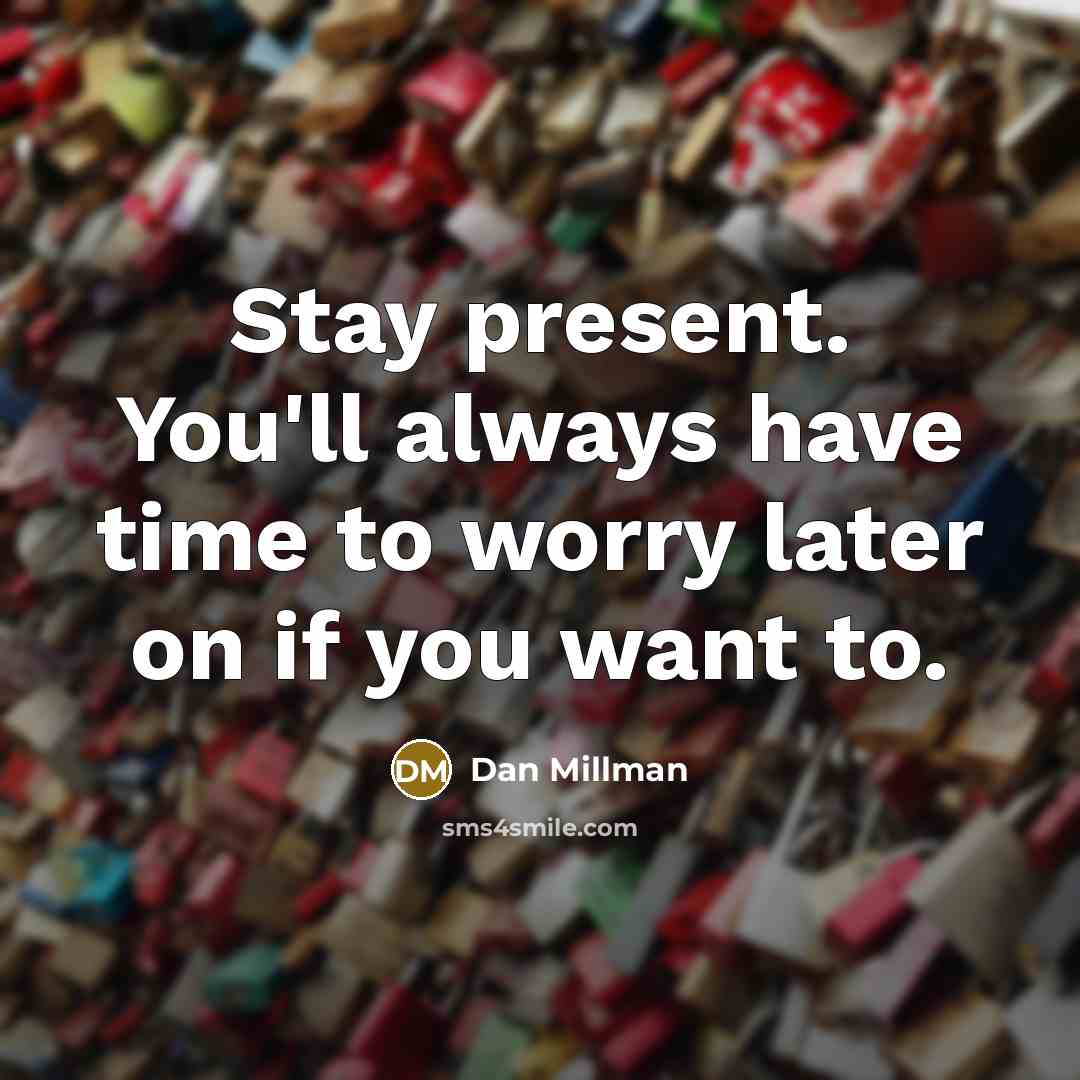“Stay present. You'll always have time to worry later on…” quote by Dan Millman