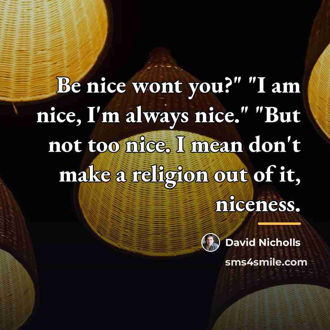 “Be nice wont you?" "I am nice, I'm always nice."…” quote by David Nicholls