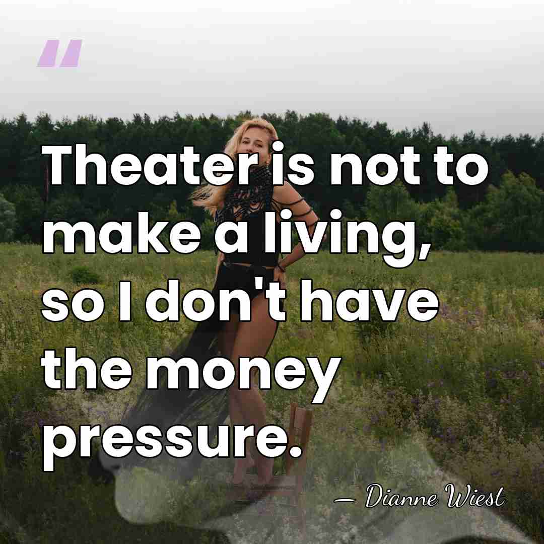 Theater is not to make a living, so I don't have the&hellip; - Dianne Wiest