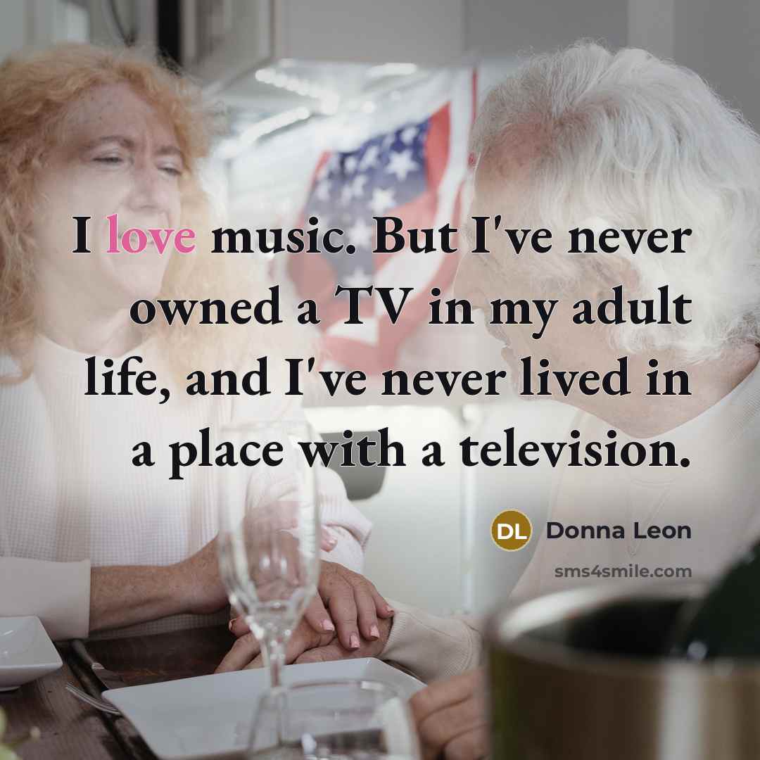 “I love music. But I've never owned a TV in…” quote by Donna Leon