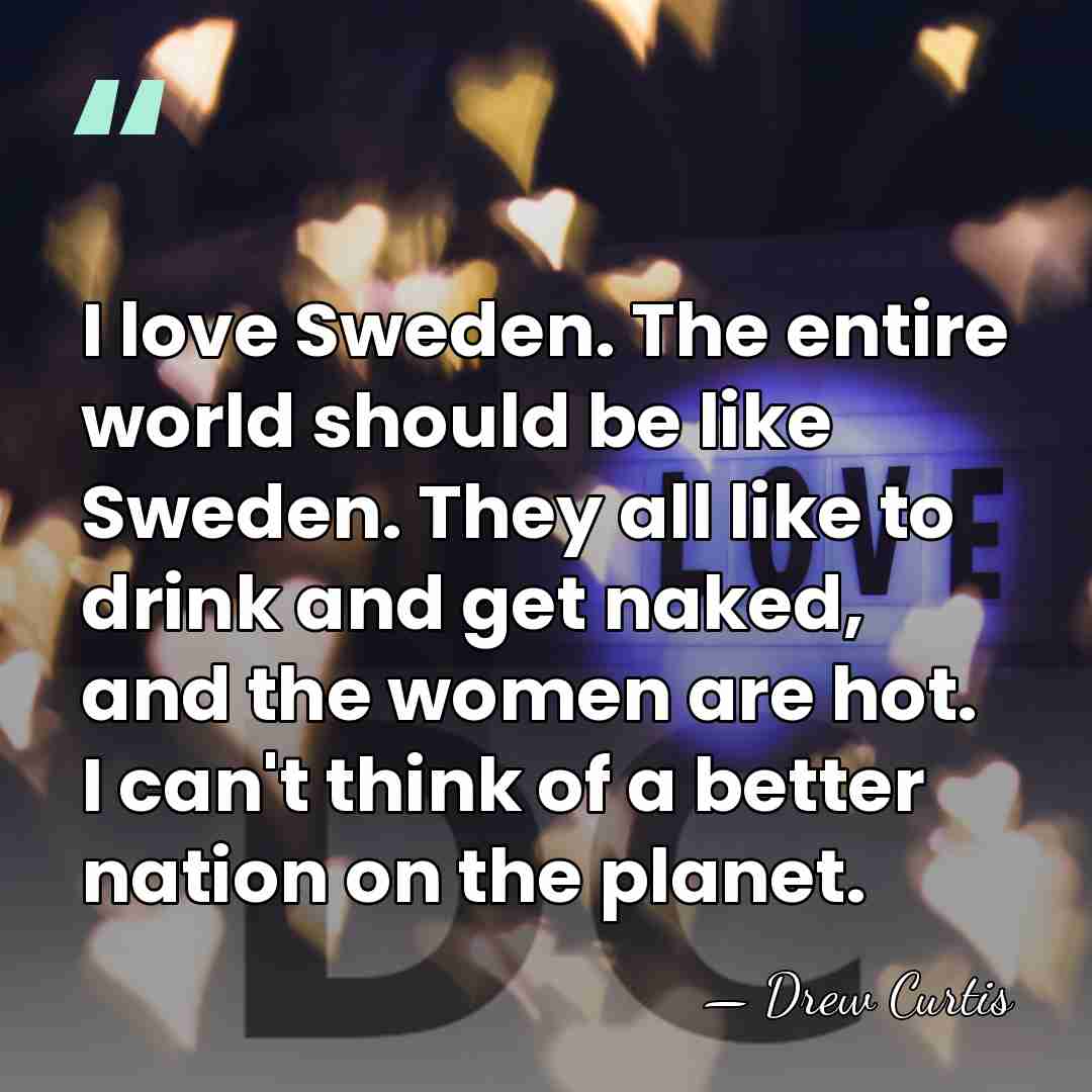 I love Sweden. The entire world should be like Sweden. They all&hellip; - Drew Curtis